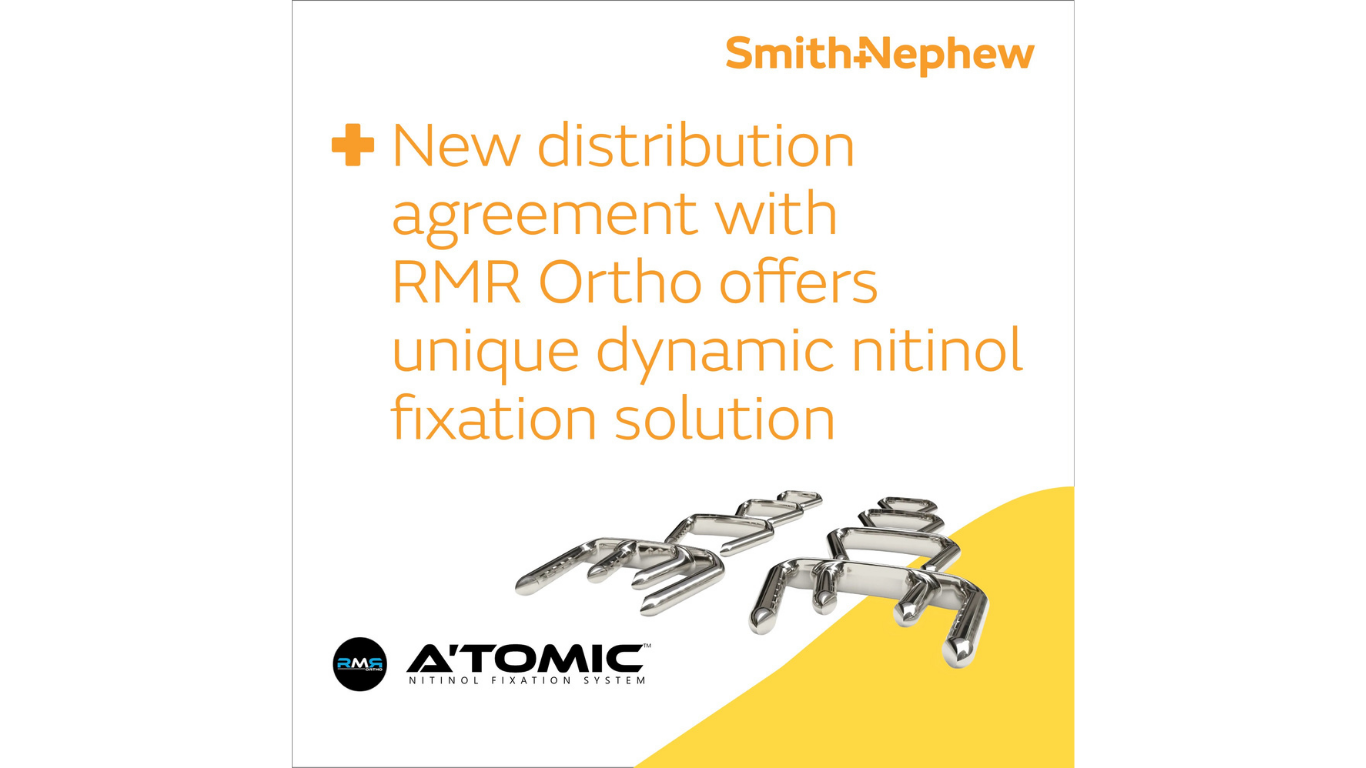Smith+Nephew signs exclusive US distribution agreement with RMR Ortho for patented technology that provides a unique dynamic compression nitinol fixation option (A’TOMIC™) to our surgeons